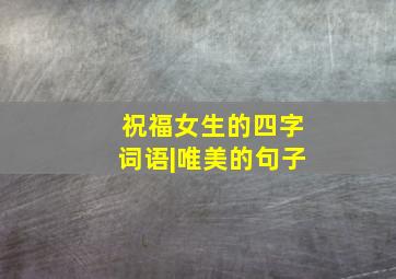 祝福女生的四字词语|唯美的句子